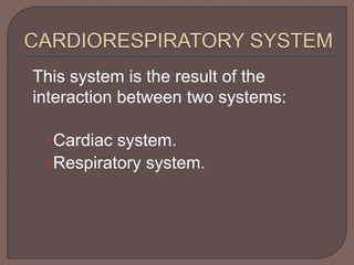 This system is the result of the 
interaction between two systems: 
Cardiac system. 
Respiratory system. 
 