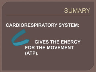 CARDIORESPIRATORY SYSTEM: 
GIVES THE ENERGY 
FOR THE MOVEMENT 
(ATP). 
 