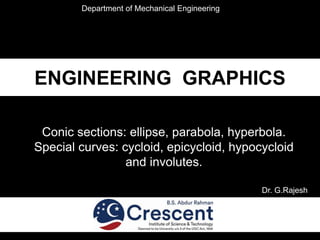 ENGINEERING GRAPHICS
Conic sections: ellipse, parabola, hyperbola.
Special curves: cycloid, epicycloid, hypocycloid
and involutes.
Department of Mechanical Engineering
Dr. G.Rajesh
 