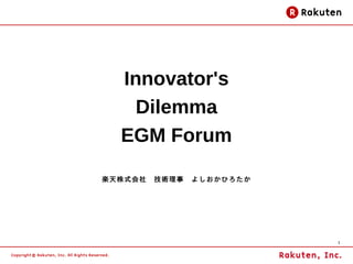 Innovator's
    Dilemma
  EGM Forum

楽天株式会社　技術理事　よしおかひろたか




                       1
 