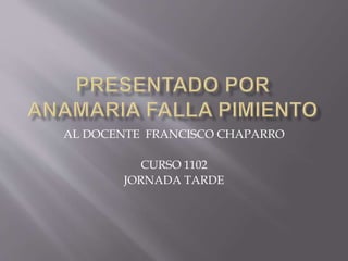 AL DOCENTE FRANCISCO CHAPARRO
CURSO 1102
JORNADA TARDE
 