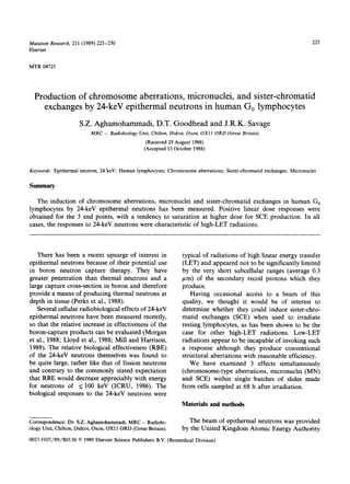 Mutation Research, 211 (1989)225-230 225
Elsevier
MTR04725
Production of chromosome aberrations, micronuclei, and sister-chromatid
exchanges by 24-keV epithermal neutrons in human Go lymphocytes
S.Z. Aghamohammadi, D.T. Goodhead and J.R.K. Savage
MRC - Radiobiology Unit, Chilton, Didcot, Oxon, OXI1 ORD (Great Britain)
(Received29August1988)
(Accepted13October1988)
Keywords: Epithermalneutron,24keV;Humanlymphocytes;Chromosomeaberrations;Sister-chromatidexchanges;Micronuclei
Summary
The induction of chromosome aberrations, micronuclei and sister-chromatid exchanges in human GO
lymphocytes by 24-keV epithermal neutrons has been measured. Positive linear dose responses were
obtained for the 3 end points, with a tendency to saturation at higher dose for SCE production. In all
cases, the responses to 24-keV neutrons were characteristic of high-LET radiations.
There has been a recent upsurge of interest in
epithermal neutrons because of their potential use
in boron neutron capture therapy. They have
greater penetration than thermal neutrons and a
large capture cross-section in boron and therefore
provide a means of producing thermal neutrons at
depth in tissue (Perks et al., 1988).
Several cellular radiobiological effects of 24-keV
epithermal neutrons have been measured recently,
so that the relative increase in effectiveness of the
boron-capture products can be evaluated (Morgan
et al., 1988; Lloyd et al., 1988; Mill and Harrison,
1988). The relative biological effectiveness (RBE)
of the 24-keV neutrons themselves was found to
be quite large, rather like that of fission neutrons
and contrary to the commonly stated expectation
that RBE would decrease appreciably with energy
for neutrons of _<100 keV (ICRU, 1986). The
biological responses to the 24-keV neutrons were
typical of radiations of high linear energy transfer
(LET) and appeared not to be significantly limited
by the very short subcellular ranges (average 0.3
/xm) of the secondary recoil protons which they
produce.
Having occasional access to a beam of this
quality, we thought it would be of interest to
determine whether they could induce sister-chro-
matid exchanges (SCE) when used to irradiate
resting lymphocytes, as has been shown to be the
case for other high-LET radiations. Low-LET
radiations appear to be incapable of invoking such
a response although they produce conventional
structural aberrations with reasonable efficiency.
We have examined 3 effects simultaneously
(chromosome-type aberrations, micronuclei (MN)
and SCE) within single batches of slides made
from cells sampled at 68 h after irradiation.
Materials and methods
Correspondence:Dr. S.Z.Agharnohammadi,MRC - Radiobi-
ologyUnit,Chilton,Didcot,Oxon,OXll ORD(GreatBritain).
The beam of epithermal neutrons was provided
by the United Kingdom Atomic Energy Authority
0027-5107/89/$03.50©1989ElsevierSciencePublishersB.V.(BiomedicalDivision)
 
