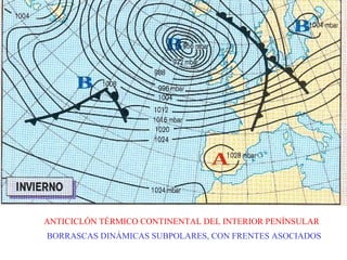ANTICICLÓN TÉRMICO CONTINENTAL DEL INTERIOR PENÍNSULAR
BORRASCAS DINÁMICAS SUBPOLARES, CON FRENTES ASOCIADOS
 