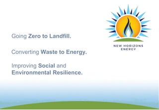 Converting Waste to Energy.
Improving Social and
Environmental Resilience.
Going Zero to Landfill.
 