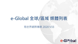 e-Global 全球/區域 媒體列表
易世界網際傳媒 2020 V33
 
