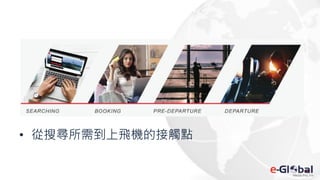 • 從搜尋所需到上飛機的接觸點
 