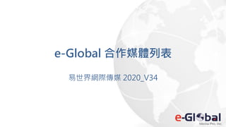 e-Global 合作媒體列表
易世界網際傳媒 2020_V34
 