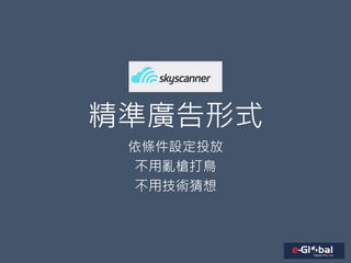 精準廣告形式
依條件設定投放
不用亂槍打鳥
不用技術猜想
 