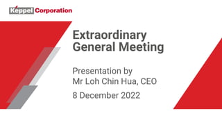 Extraordinary
General Meeting
Presentation by
Mr Loh Chin Hua, CEO
8 December 2022
 