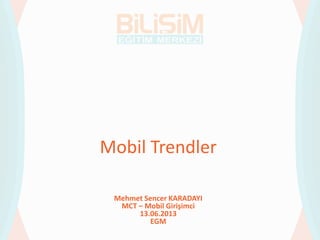 Mobil Trendler
Mehmet Sencer KARADAYI
MCT – Mobil Girişimci
13.06.2013
EGM
 