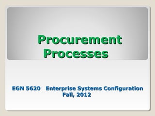 ProcurementProcurement
ProcessesProcesses
EGN 5620 Enterprise Systems ConfigurationEGN 5620 Enterprise Systems Configuration
Fall, 2012Fall, 2012
 