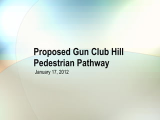Proposed Gun Club Hill Pedestrian Pathway January 17, 2012 