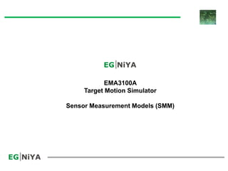 EMA3100A
Target Motion Simulator
Sensor Measurement Models (SMM)
 