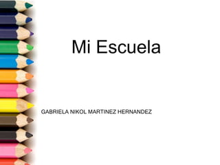 Mi Escuela
GABRIELA NIKOL MARTINEZ HERNANDEZ
 