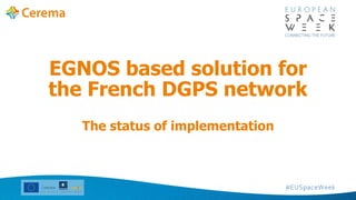 The status of implementation
EGNOS based solution for
the French DGPS network
 