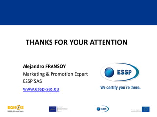 THANKS FOR YOUR ATTENTION
Alejandro FRANSOY
Marketing & Promotion Expert
ESSP SAS
www.essp-sas.eu
 