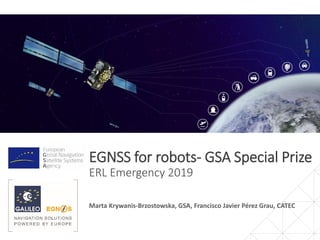 EGNSS for robots- GSA Special Prize
ERL Emergency 2019
Marta Krywanis-Brzostowska, GSA, Francisco Javier Pérez Grau, CATEC
 