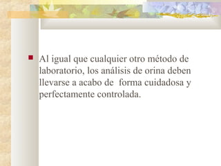    Al igual que cualquier otro método de
    laboratorio, los análisis de orina deben
    llevarse a acabo de forma cuidadosa y
    perfectamente controlada.
 