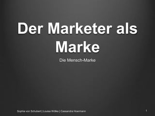 Der Marketer als
Marke
Die Mensch-Marke
Sophia von Schubert | Louisa Wölke | Cassandra Hoermann 1
 