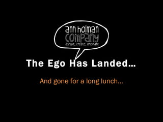 The Ego Has Landed… And gone for a long lunch… 