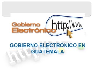 GOBIERNO ELECTRÓNICO EN GUATEMALA 