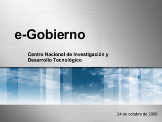 e-Gobierno Centro Nacional de Investigación y Desarrollo Tecnológico 24 de octubre de 2008 