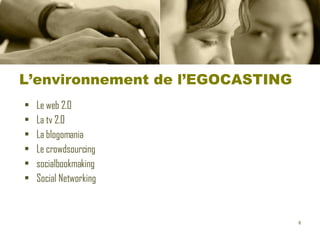 L’environnement de l’EGOCASTING Le web 2.0 La tv 2.0 La blogomania Le crowdsourcing  socialbookmaking Social Networking 