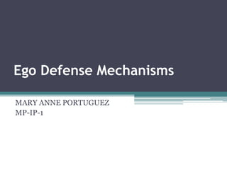 Ego Defense Mechanisms 
MARY ANNE PORTUGUEZ 
MP-IP-1 
 