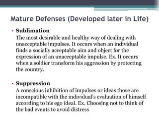 Mature Defenses (Developed later in Life) 
• Sublimation 
The most desirable and healthy way of dealing with 
unacceptable...