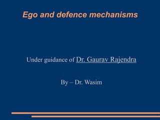 Ego and defence mechanisms
Under guidance of Dr. Gaurav Rajendra
By – Dr. Wasim
 