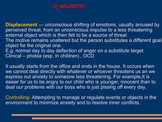 C] NEUROTIC
• Displacement --- unconscious shifting of emotions, usually aroused by
perceived threat, from an unconscious ...