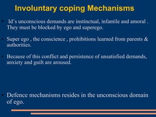 Involuntary coping Mechanisms
• Id’s unconscious demands are instinctual, infantile and amoral .
They must be blocked by e...