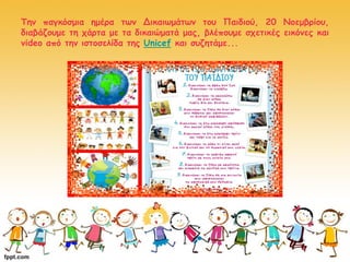 Την παγκόσμια ημέρα των Δικαιωμάτων του Παιδιού, 20 Νοεμβρίου,
διαβάζουμε τη χάρτα με τα δικαιώματά μας, βλέπουμε σχετικές εικόνες και
video από την ιστοσελίδα της Unicef και συζητάμε...
 