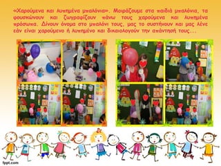 «Χαρούμενα και λυπημένα μπαλόνια». Μοιράζουμε στα παιδιά μπαλόνια, τα
φουσκώνουν και ζωγραφίζουν πάνω τους χαρούμενα και λ...