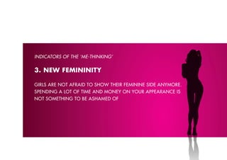 INDICATORS OF THE ‘M-ձ’


3. NEW FEMININITY

Girls Are not AfrAiD to show their feminine siDe AnYmore.
spenDinG A lot of time AnD moneY on Your AppeArAnce is
not somethinG to be AshAmeD of
 