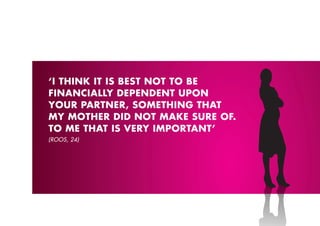 ‘I THINk IT IS BEST NOT TO BE
FINANCIALLY DEpENDENT UpON
YOUR pARTNER, SOMETHING THAT
MY MOTHER DID NOT MAkE SURE OF.
TO ME THAT IS VERY IMpORTANT’
(ROOS, 24)
 