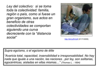 Valor del sacrificioZona del altruismo verdaderoZona del egoísmo-nepotismoYoPadresParientesAmigosConocidosExtrañosDistancia SocialVariación del egoísmo con la distancia socialLeyes del egoismo-altruismoLey de la Distancia Social: a medida que aumenta la distancia social (o genética), en la misma medida disminuye el altruismoAltruismo = (Dist. beneficiario / Dist. benefactor)