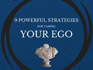 9 POWERFUL STRATEGIES
FOR TAMING
YOUR EGO
 