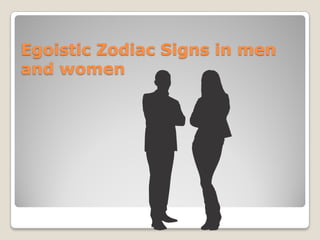 Egoistic Zodiac Signs in men
and women
 