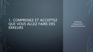 1. COMPRENEZ ET ACCEPTEZ
QUE VOUS ALLEZ FAIRE DES
ERREURS
#FailFast
#Apprendre
#RarementGrave
 