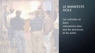 LE MANIFESTE
AGILE
Les individus et
leurs
interactions plus
que les processus
et les outils
 