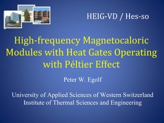 High-frequency Magnetocaloric
Modules with Heat Gates Operating
with Péltier Effect
Peter W. Egolf
University of Applied Sciences of Western Switzerland
Institute of Thermal Sciences and Engineering
HEIG-VD / Hes-so
 