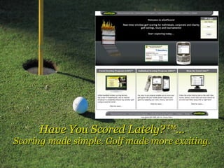 Have You Scored Lately?™... Scoring made simple. Golf made more exciting. 