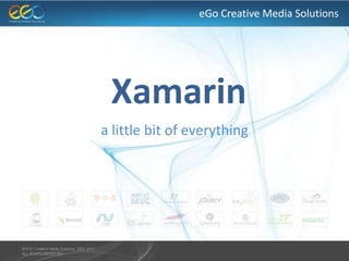 eGo Creative Media Solutions
Xamarin
a little bit of everything
 