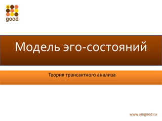 Модель эго-состояний
     Теория трансактного анализа




                                   www.amgood.ru
 