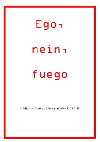 Ego,
nein,
fuego
© Mic mac factory , éditeurs associés & ERA III
 