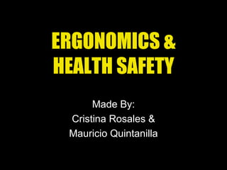 ERGONOMICS & HEALTH SAFETY Made By: Cristina Rosales & Mauricio Quintanilla 
