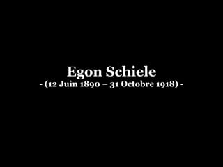 Egon Schiele
- (12 Juin 1890 – 31 Octobre 1918) -
 