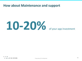How	
  about	
  Maintenance	
  and	
  support	
  

10-­‐20%	
  
Proprietary	
  &	
  Conﬁden8al	
  

of	
  your	
  app	
  investment	
  

26	
  

 