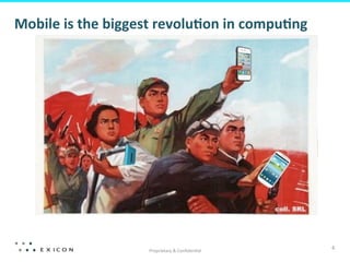 Mobile	
  is	
  the	
  biggest	
  revolu7on	
  in	
  compu7ng	
  

Proprietary	
  &	
  Conﬁden8al	
  

4	
  

 